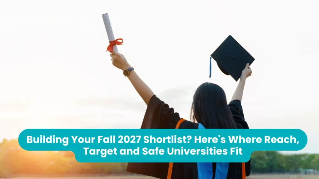 Building Your Fall 2027 Shortlist? Here’s Where Reach, Target and Safe Universities Fit